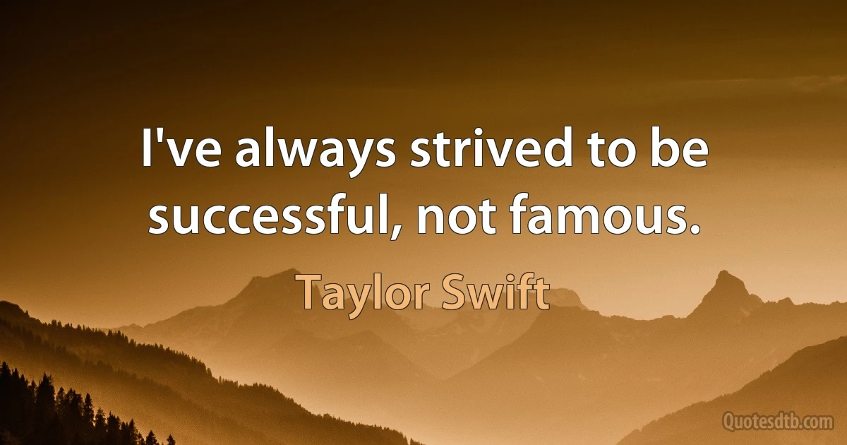 I've always strived to be successful, not famous. (Taylor Swift)