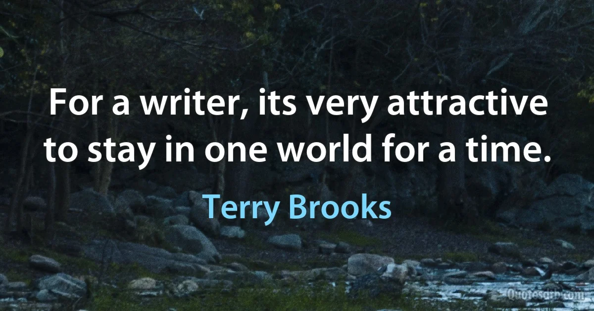 For a writer, its very attractive to stay in one world for a time. (Terry Brooks)