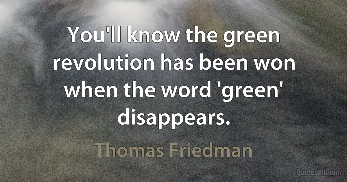 You'll know the green revolution has been won when the word 'green' disappears. (Thomas Friedman)