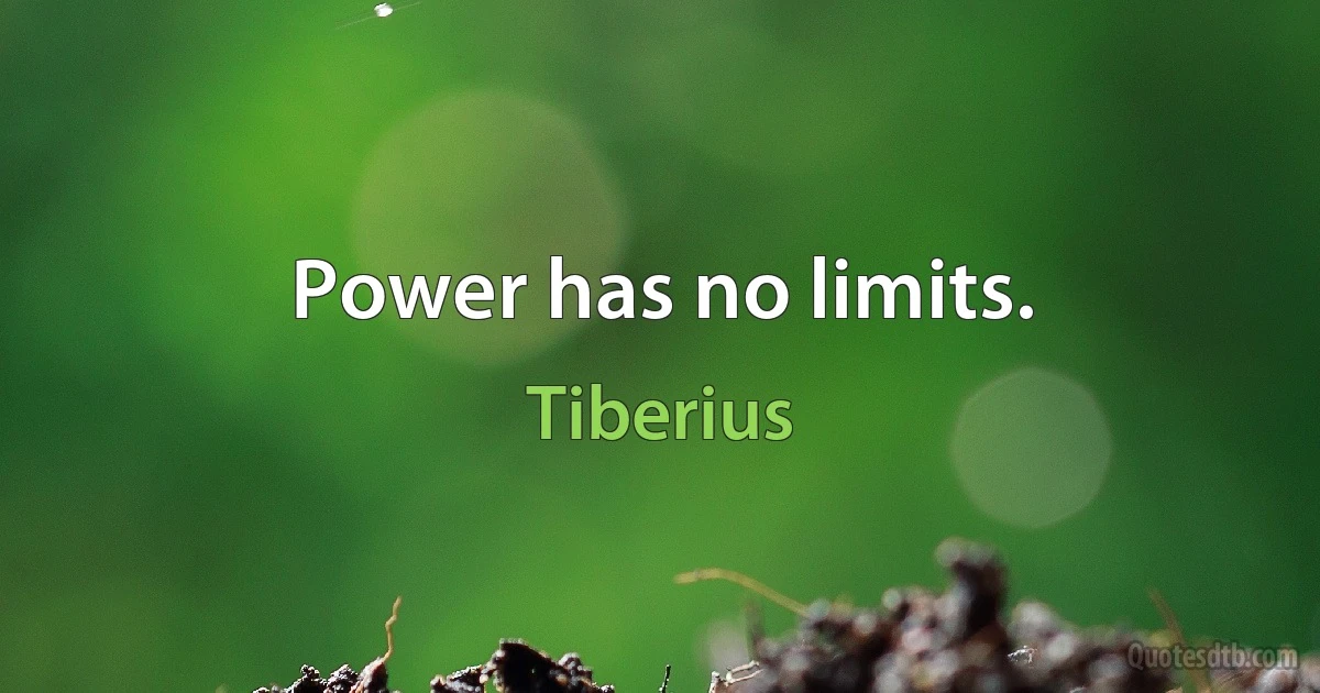 Power has no limits. (Tiberius)