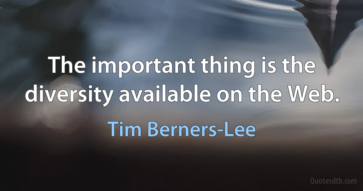 The important thing is the diversity available on the Web. (Tim Berners-Lee)