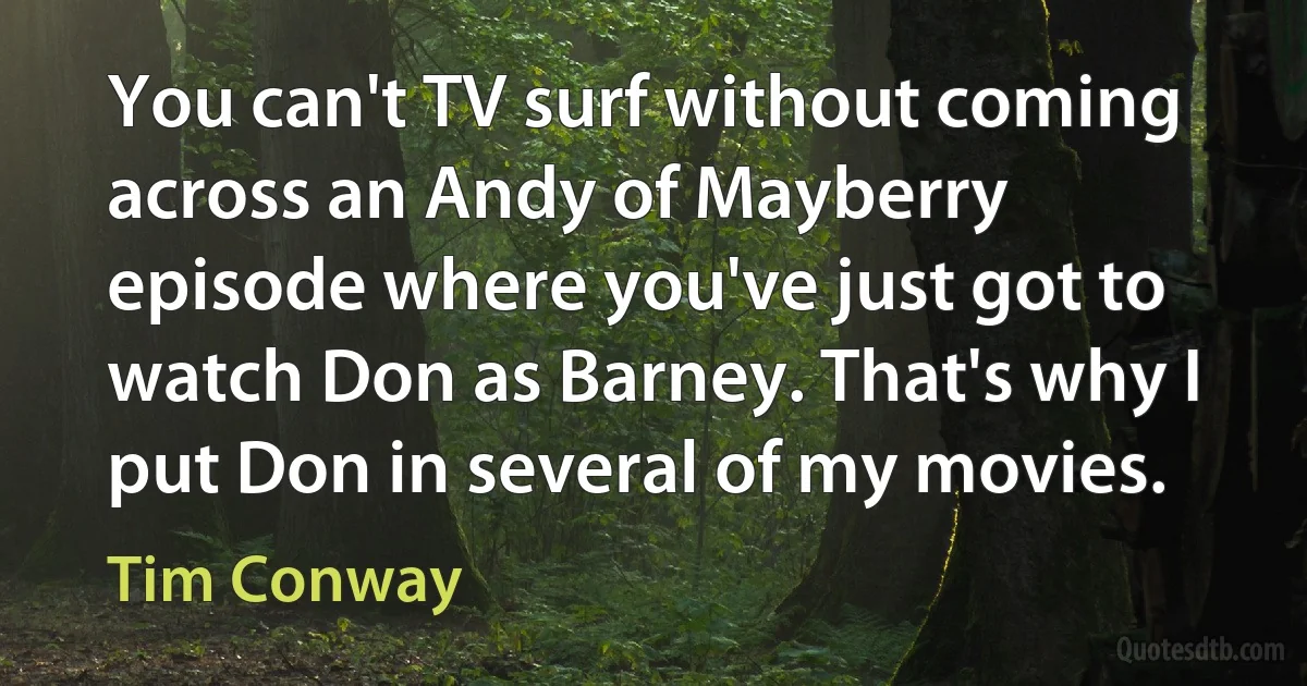 You can't TV surf without coming across an Andy of Mayberry episode where you've just got to watch Don as Barney. That's why I put Don in several of my movies. (Tim Conway)