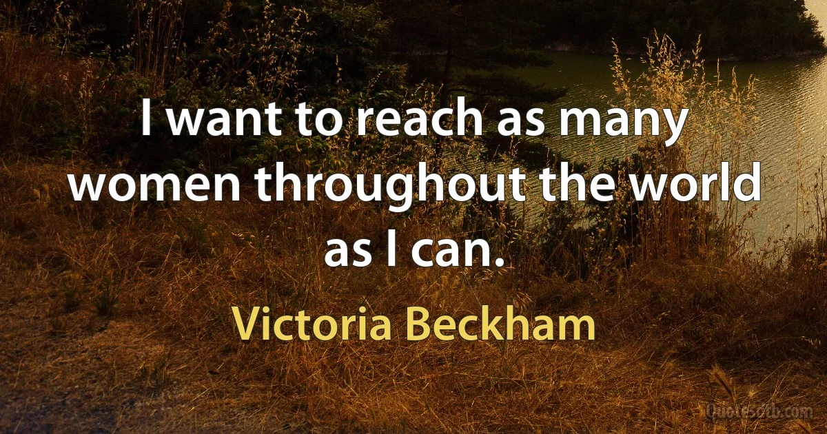 I want to reach as many women throughout the world as I can. (Victoria Beckham)