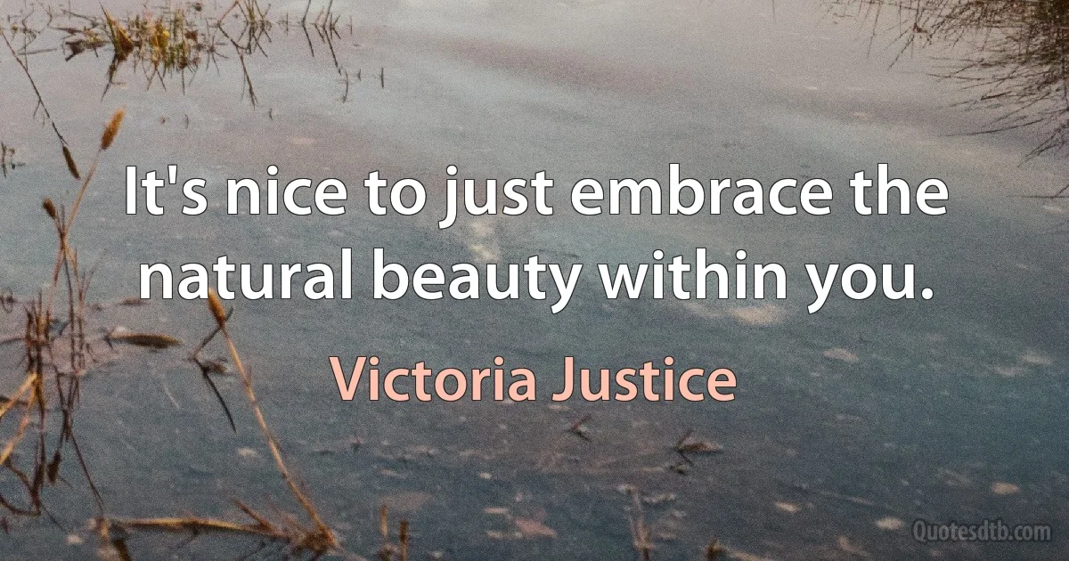 It's nice to just embrace the natural beauty within you. (Victoria Justice)