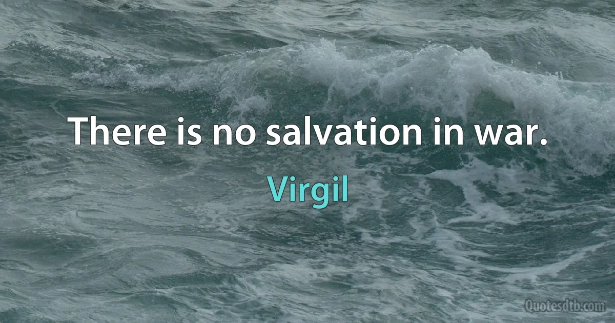 There is no salvation in war. (Virgil)