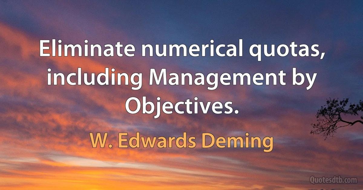 Eliminate numerical quotas, including Management by Objectives. (W. Edwards Deming)