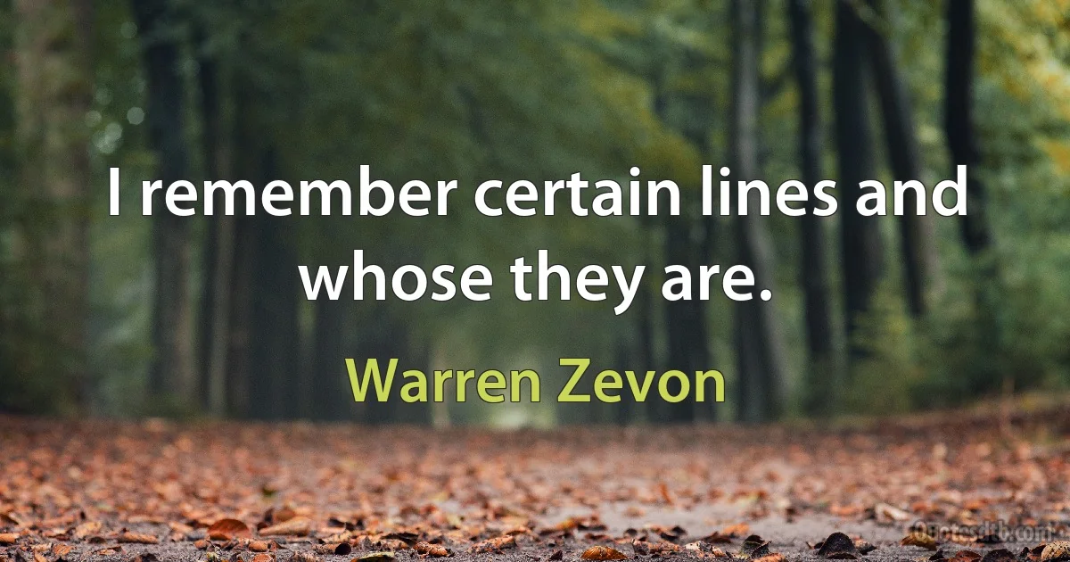 I remember certain lines and whose they are. (Warren Zevon)