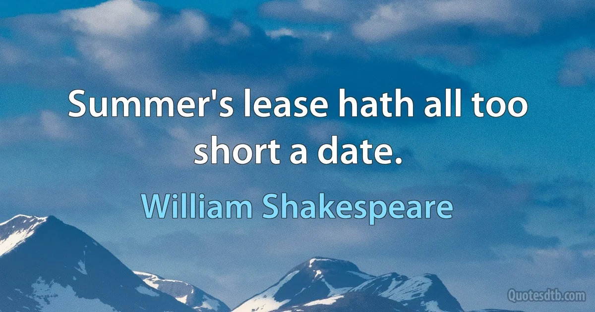 Summer's lease hath all too short a date. (William Shakespeare)