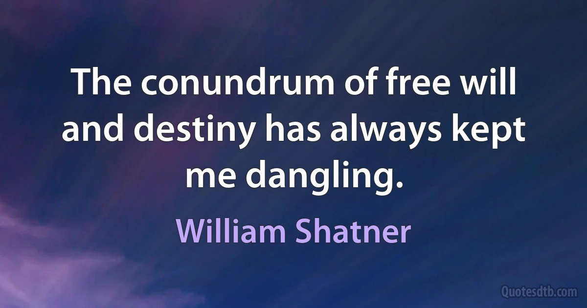 The conundrum of free will and destiny has always kept me dangling. (William Shatner)