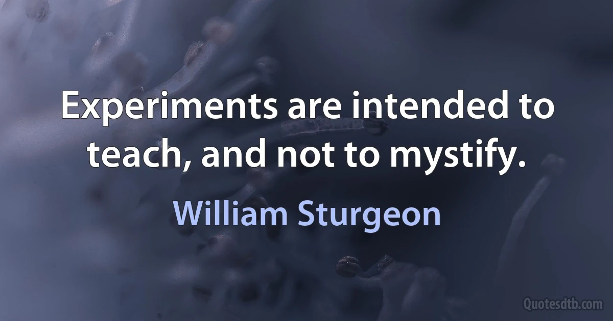 Experiments are intended to teach, and not to mystify. (William Sturgeon)