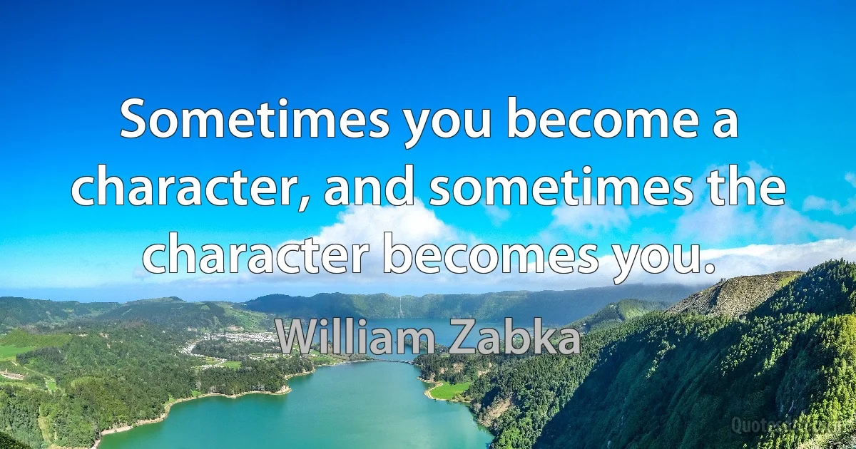 Sometimes you become a character, and sometimes the character becomes you. (William Zabka)