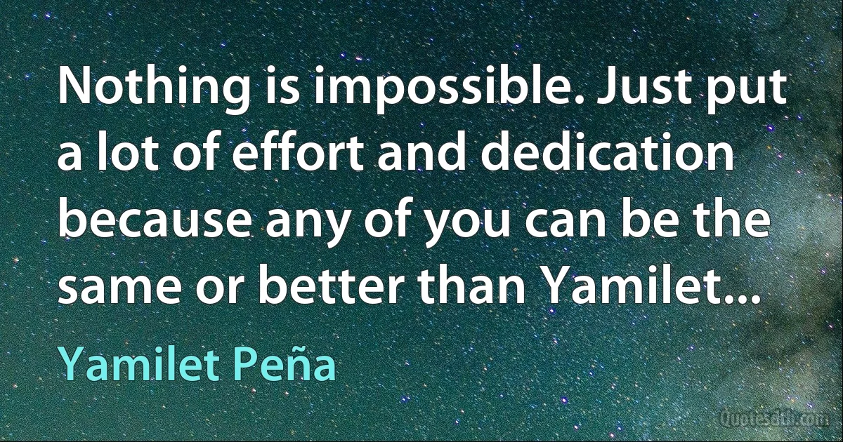 Nothing is impossible. Just put a lot of effort and dedication because any of you can be the same or better than Yamilet... (Yamilet Peña)