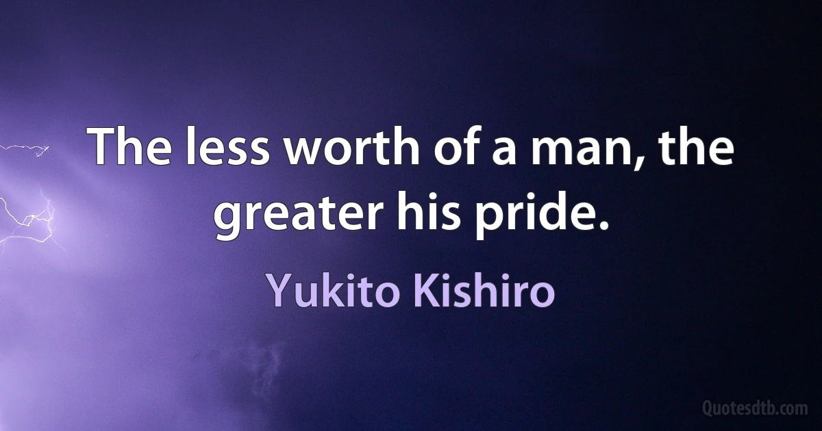 The less worth of a man, the greater his pride. (Yukito Kishiro)