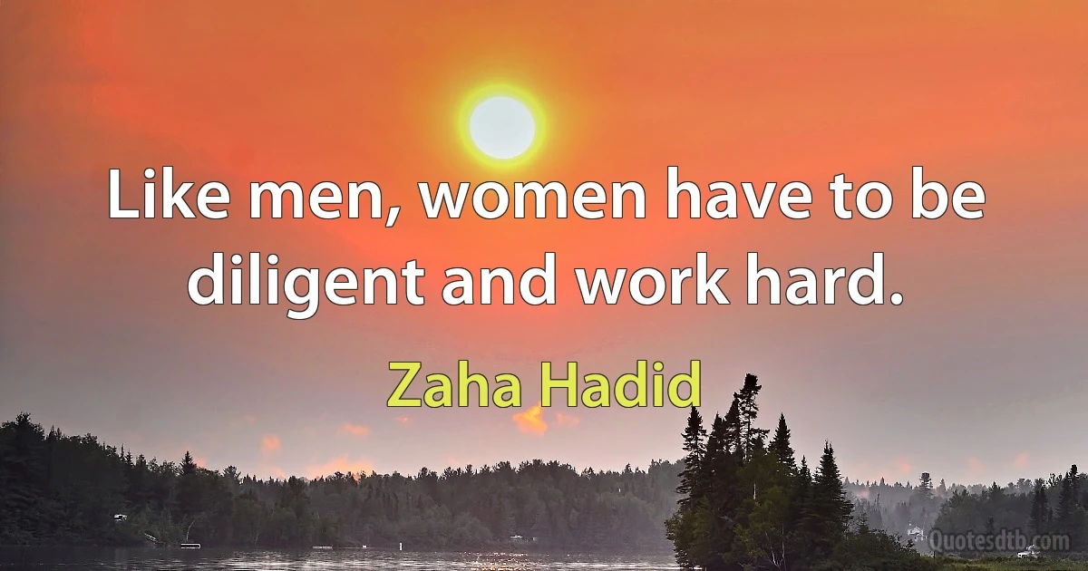 Like men, women have to be diligent and work hard. (Zaha Hadid)