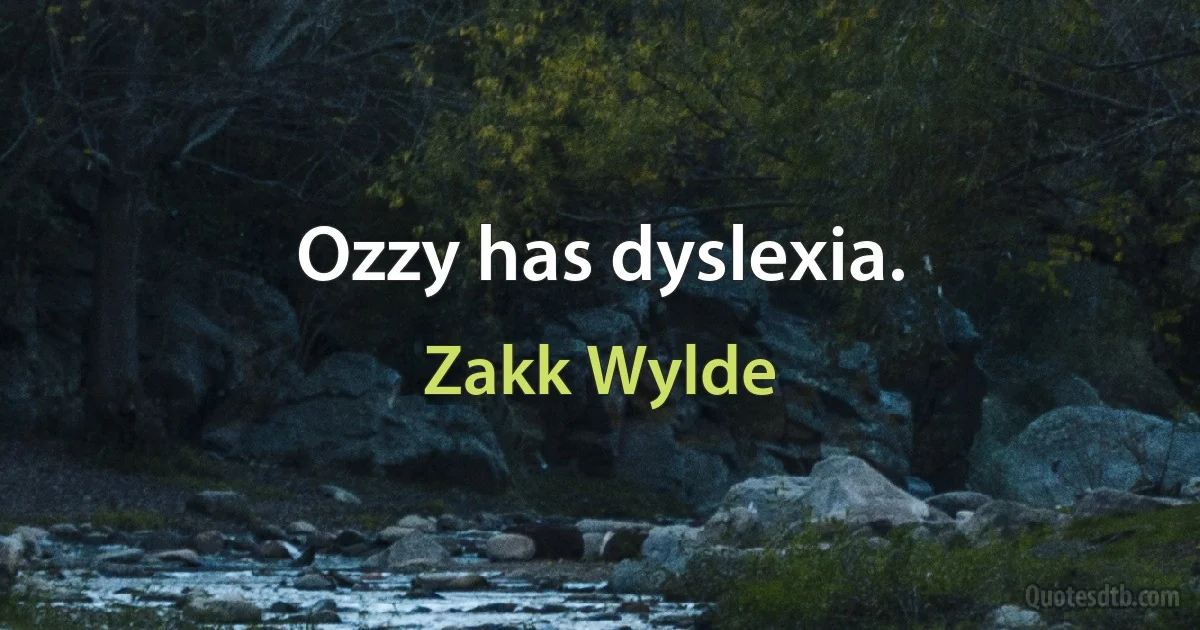 Ozzy has dyslexia. (Zakk Wylde)