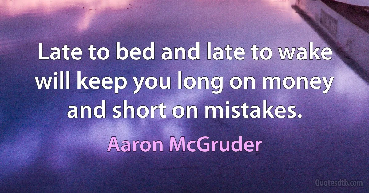 Late to bed and late to wake will keep you long on money and short on mistakes. (Aaron McGruder)