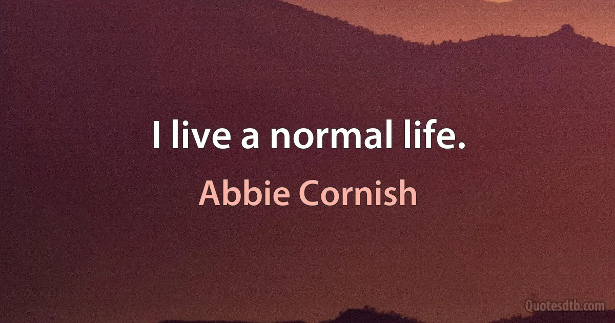 I live a normal life. (Abbie Cornish)