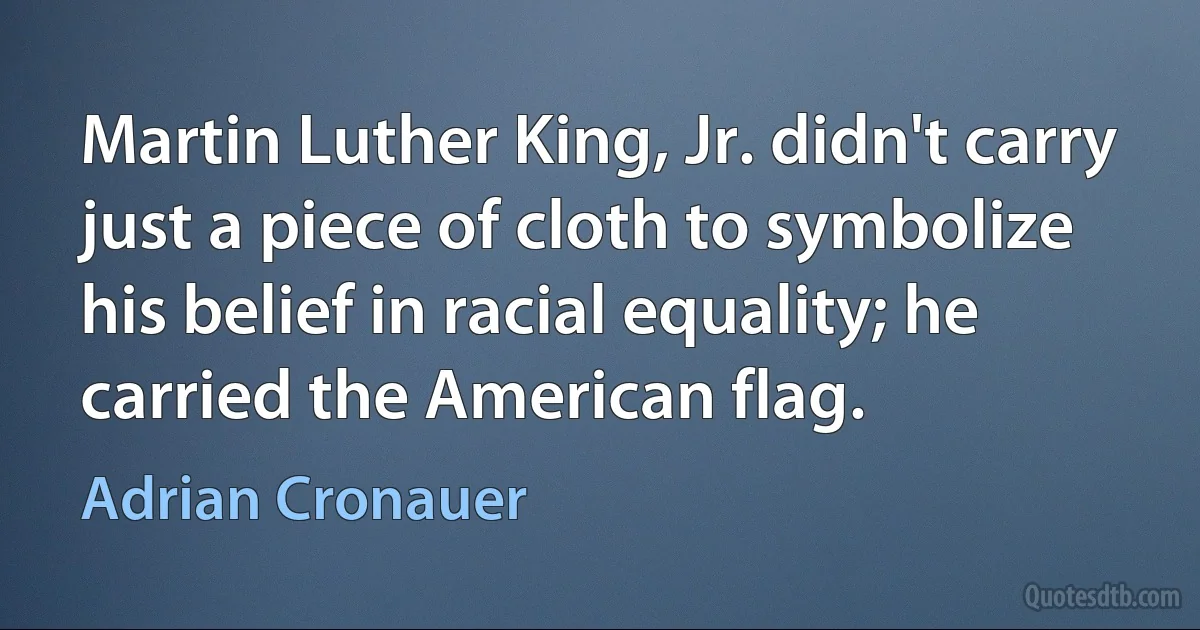 Martin Luther King, Jr. didn't carry just a piece of cloth to symbolize his belief in racial equality; he carried the American flag. (Adrian Cronauer)