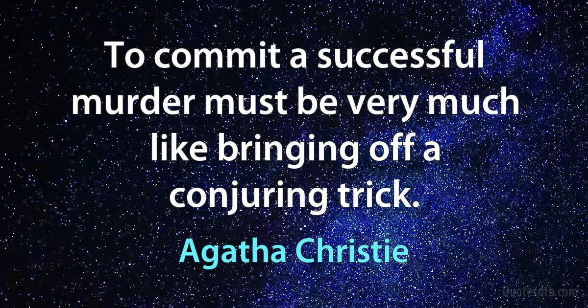 To commit a successful murder must be very much like bringing off a conjuring trick. (Agatha Christie)