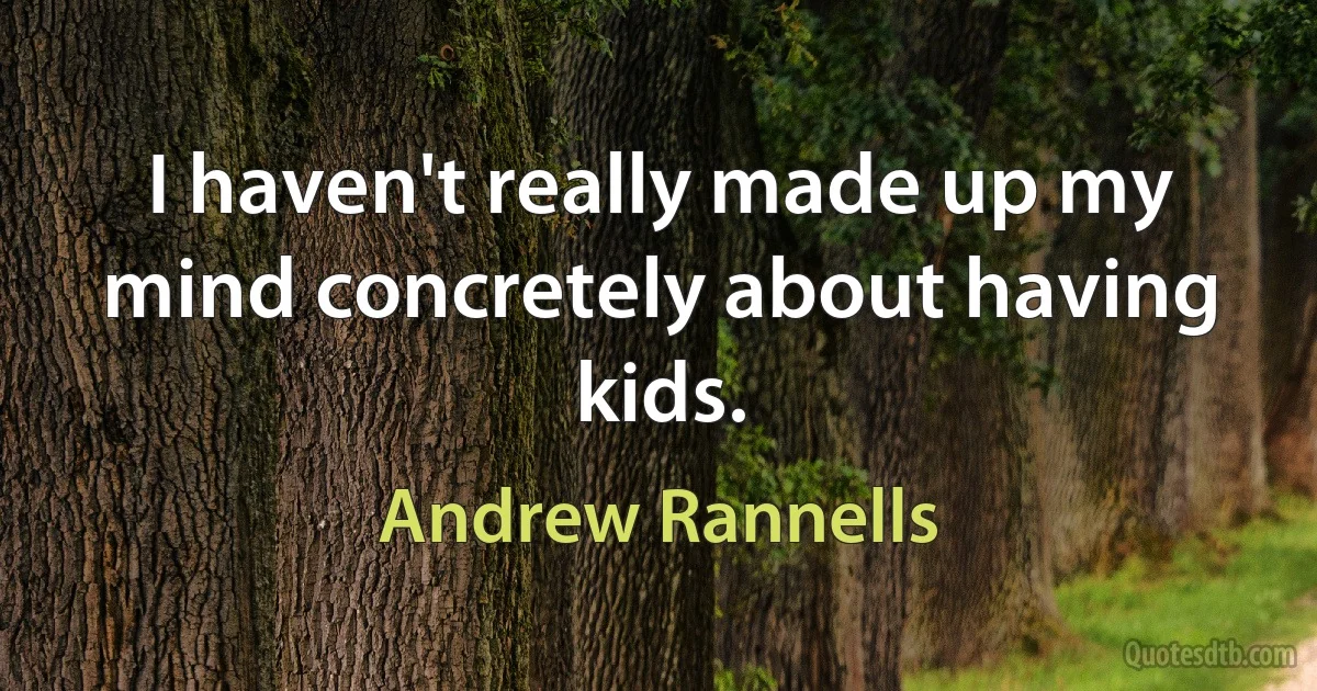 I haven't really made up my mind concretely about having kids. (Andrew Rannells)