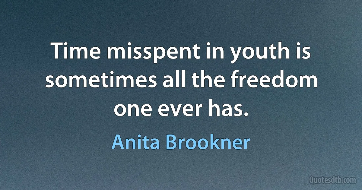 Time misspent in youth is sometimes all the freedom one ever has. (Anita Brookner)