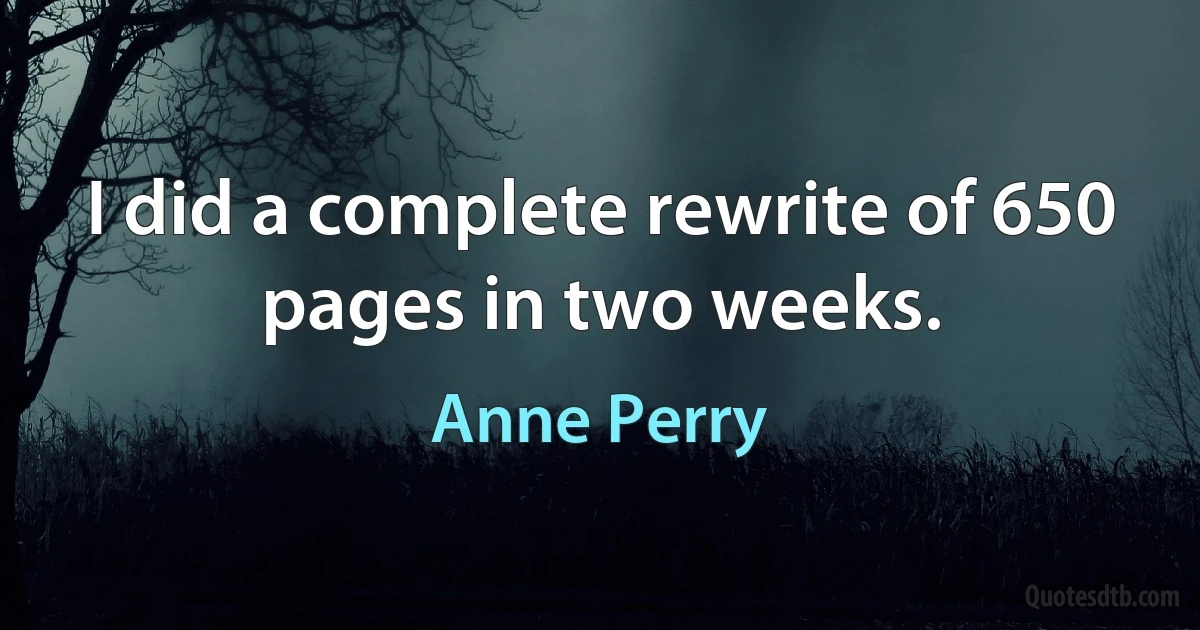 I did a complete rewrite of 650 pages in two weeks. (Anne Perry)