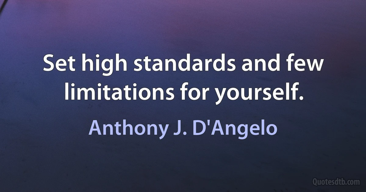 Set high standards and few limitations for yourself. (Anthony J. D'Angelo)