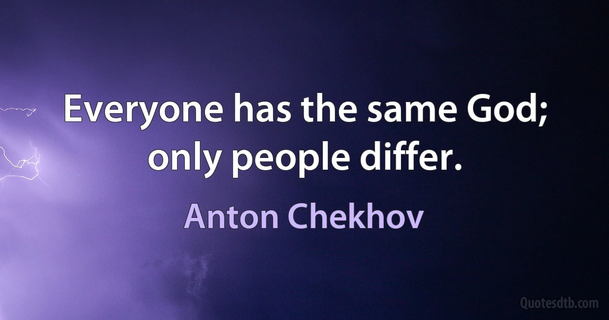 Everyone has the same God; only people differ. (Anton Chekhov)