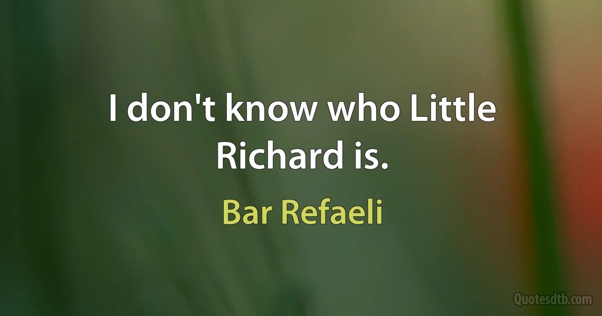 I don't know who Little Richard is. (Bar Refaeli)