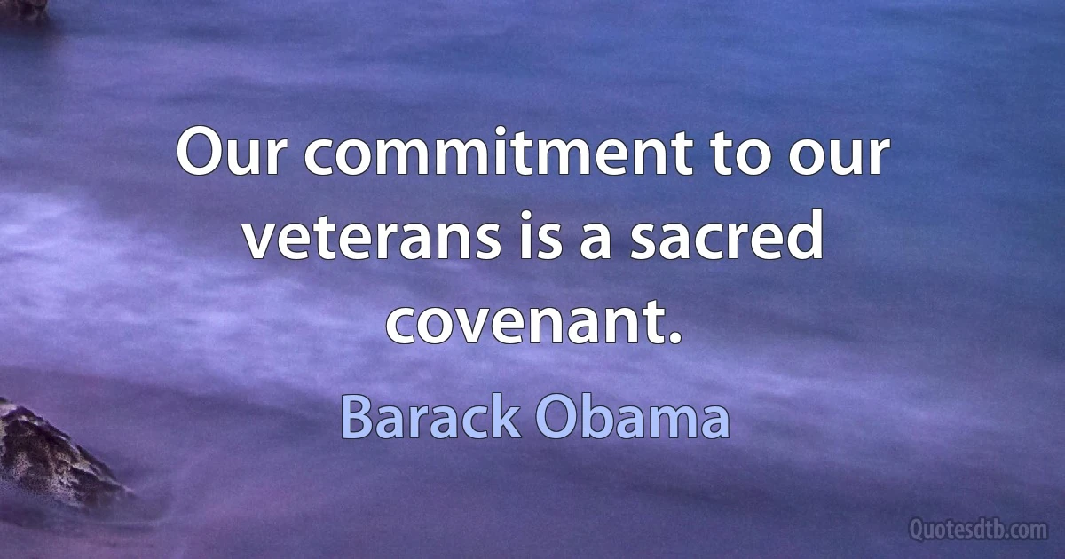 Our commitment to our veterans is a sacred covenant. (Barack Obama)