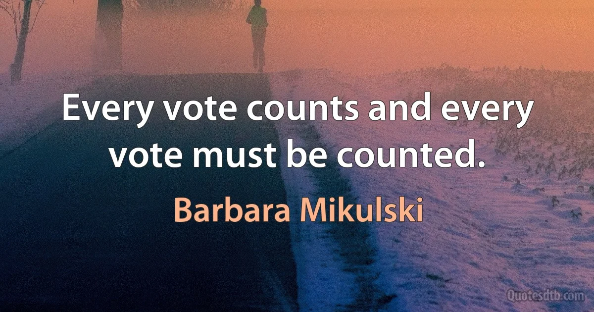 Every vote counts and every vote must be counted. (Barbara Mikulski)