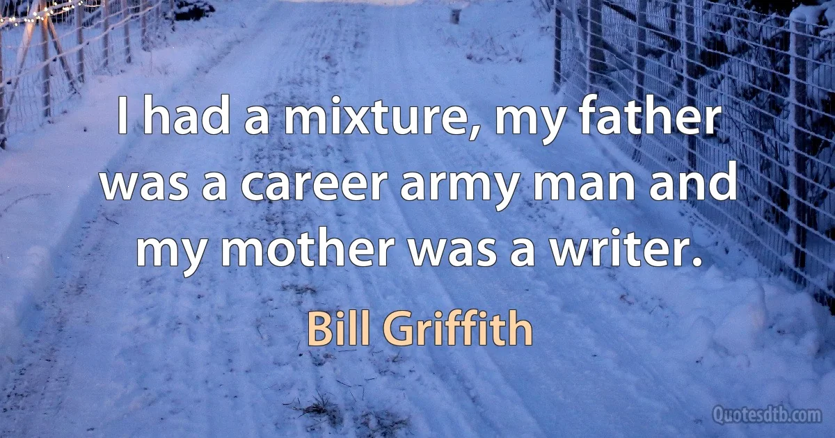 I had a mixture, my father was a career army man and my mother was a writer. (Bill Griffith)