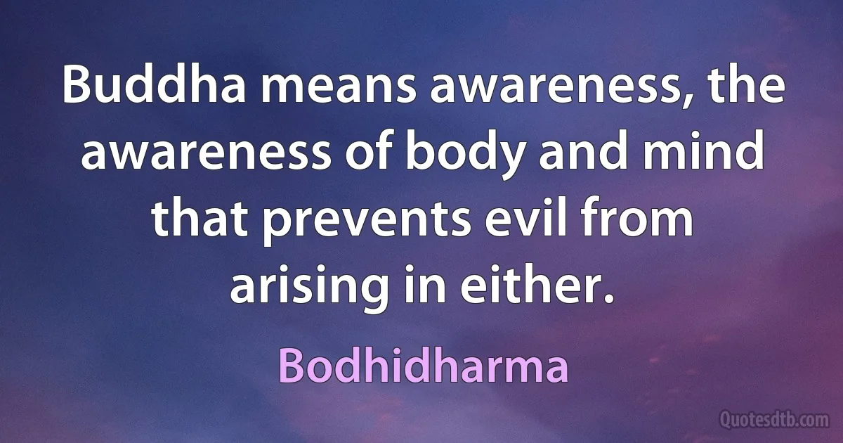 Buddha means awareness, the awareness of body and mind that prevents evil from arising in either. (Bodhidharma)