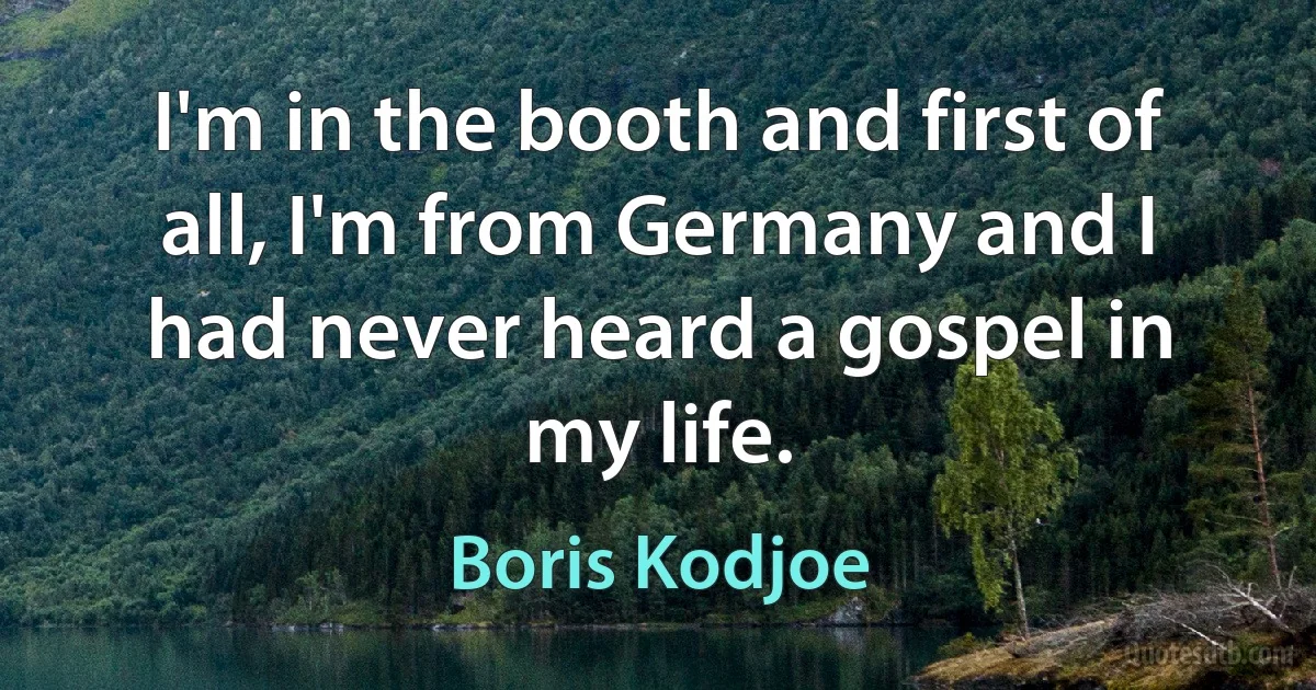 I'm in the booth and first of all, I'm from Germany and I had never heard a gospel in my life. (Boris Kodjoe)