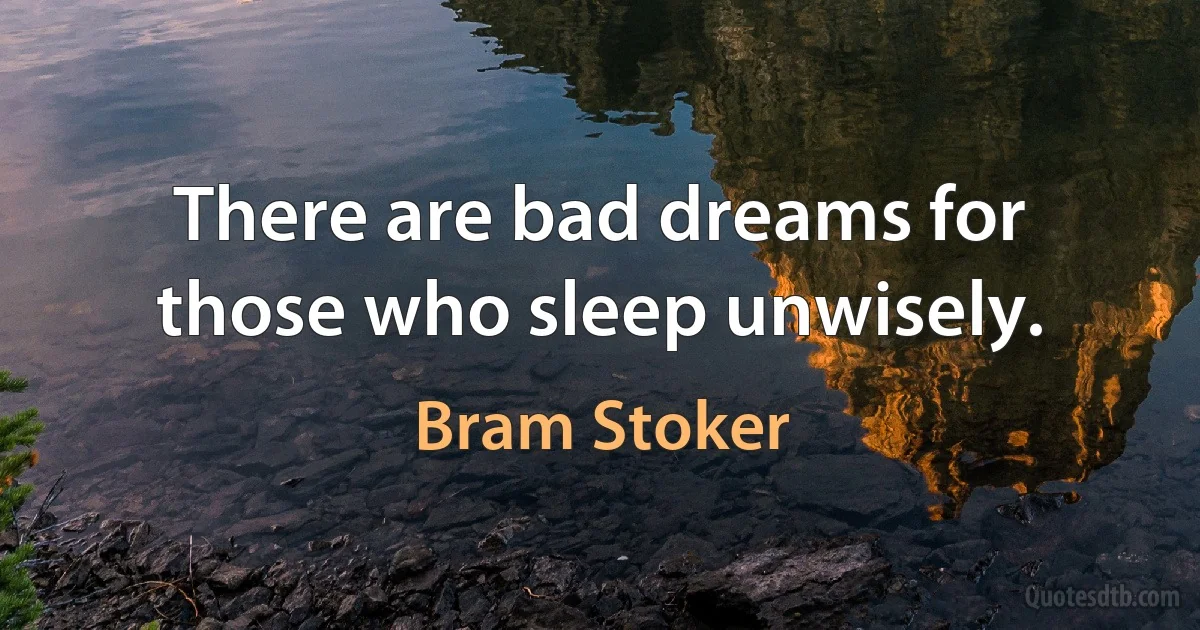 There are bad dreams for those who sleep unwisely. (Bram Stoker)