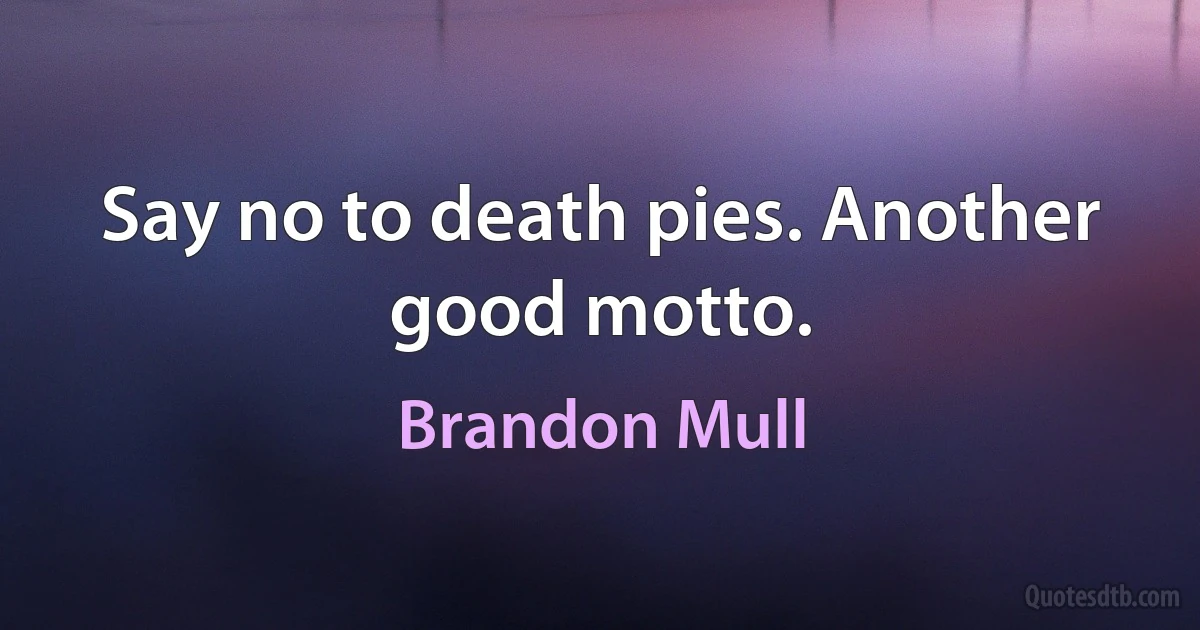 Say no to death pies. Another good motto. (Brandon Mull)