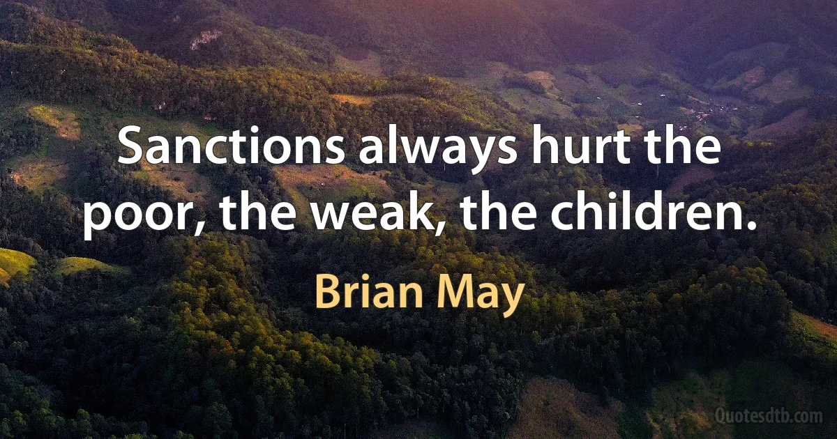 Sanctions always hurt the poor, the weak, the children. (Brian May)