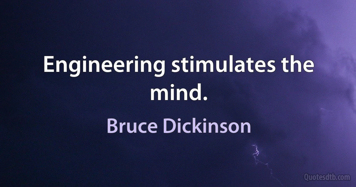 Engineering stimulates the mind. (Bruce Dickinson)