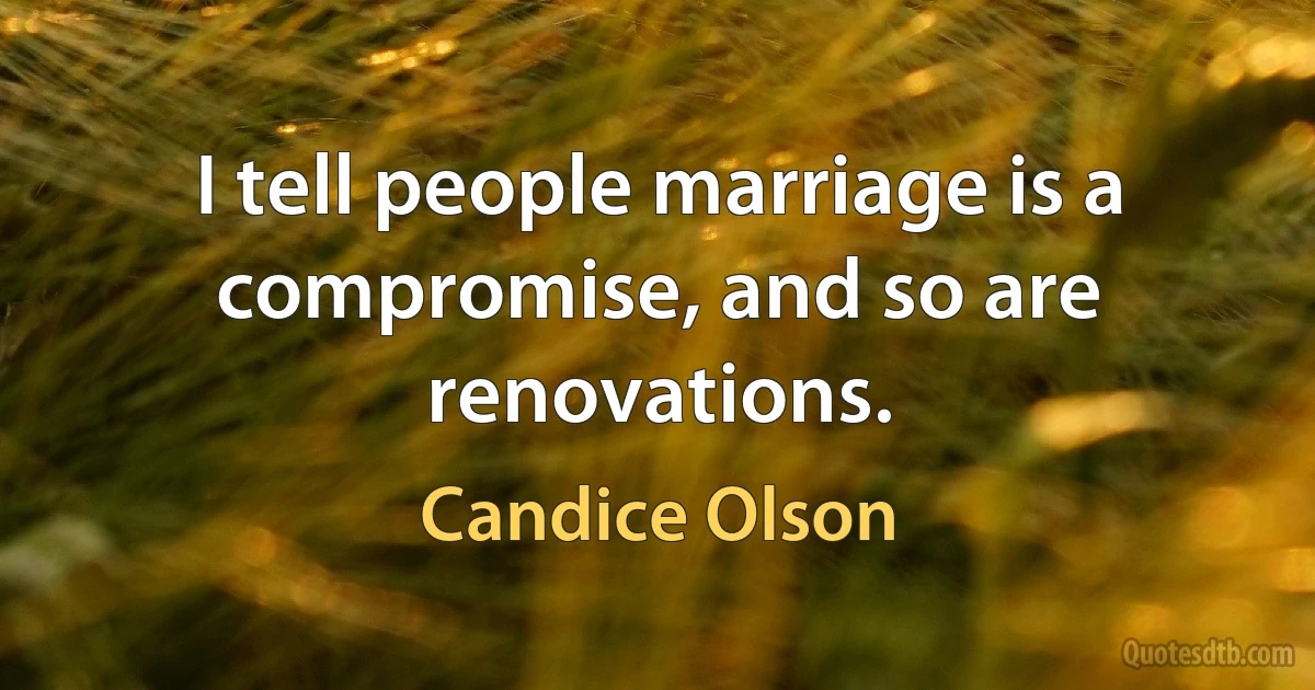 I tell people marriage is a compromise, and so are renovations. (Candice Olson)