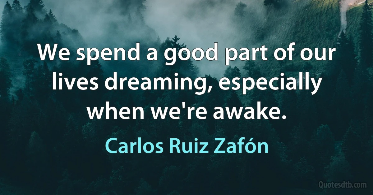 We spend a good part of our lives dreaming, especially when we're awake. (Carlos Ruiz Zafón)