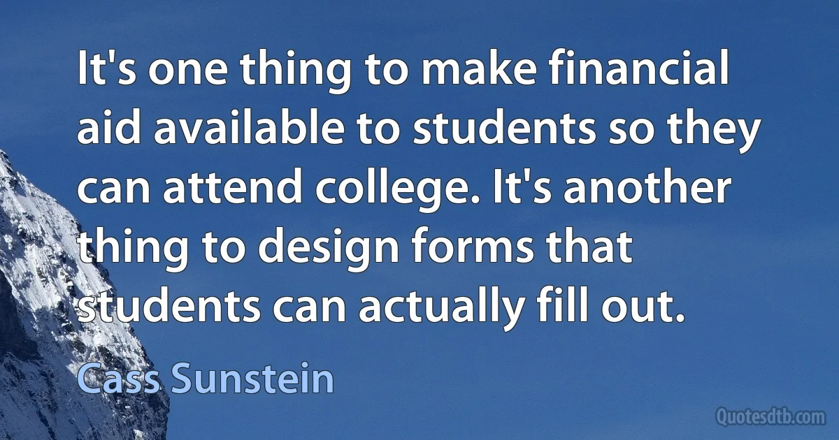 It's one thing to make financial aid available to students so they can attend college. It's another thing to design forms that students can actually fill out. (Cass Sunstein)