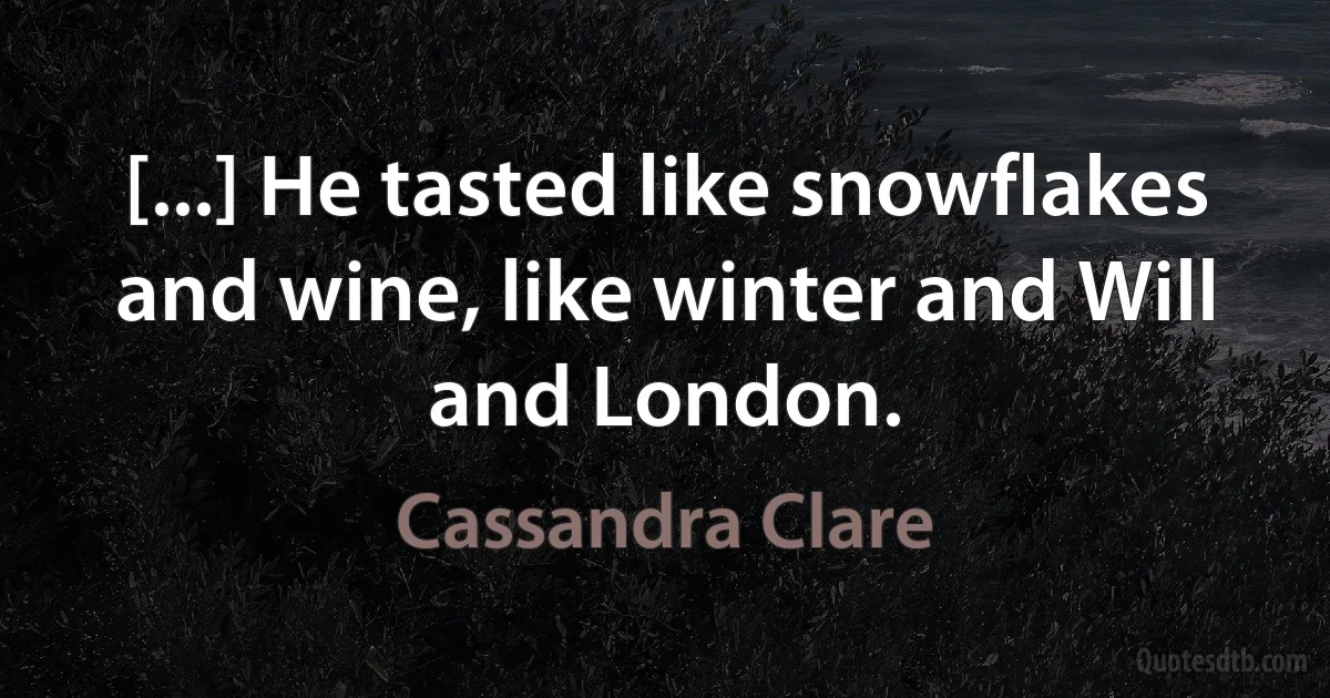 [...] He tasted like snowflakes and wine, like winter and Will and London. (Cassandra Clare)