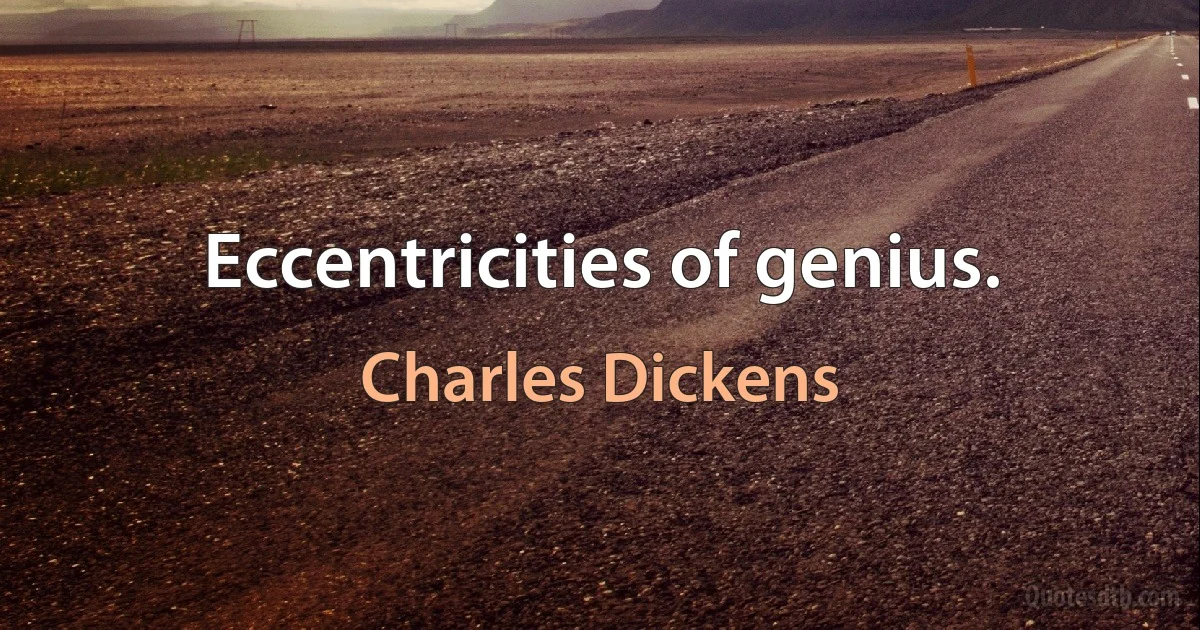 Eccentricities of genius. (Charles Dickens)