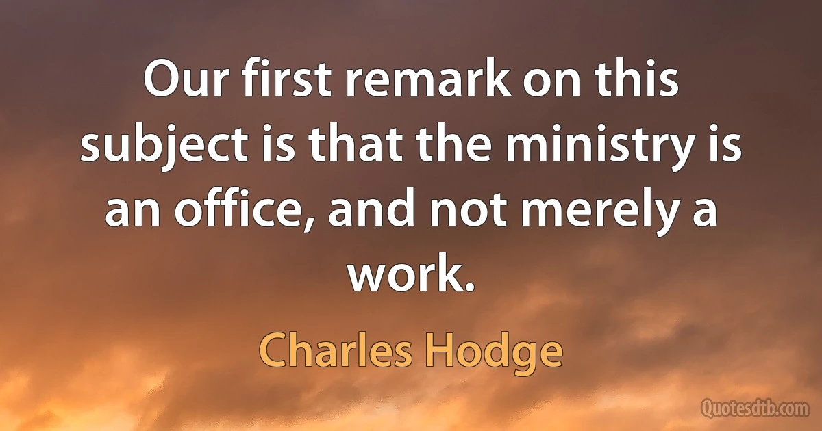 Our first remark on this subject is that the ministry is an office, and not merely a work. (Charles Hodge)