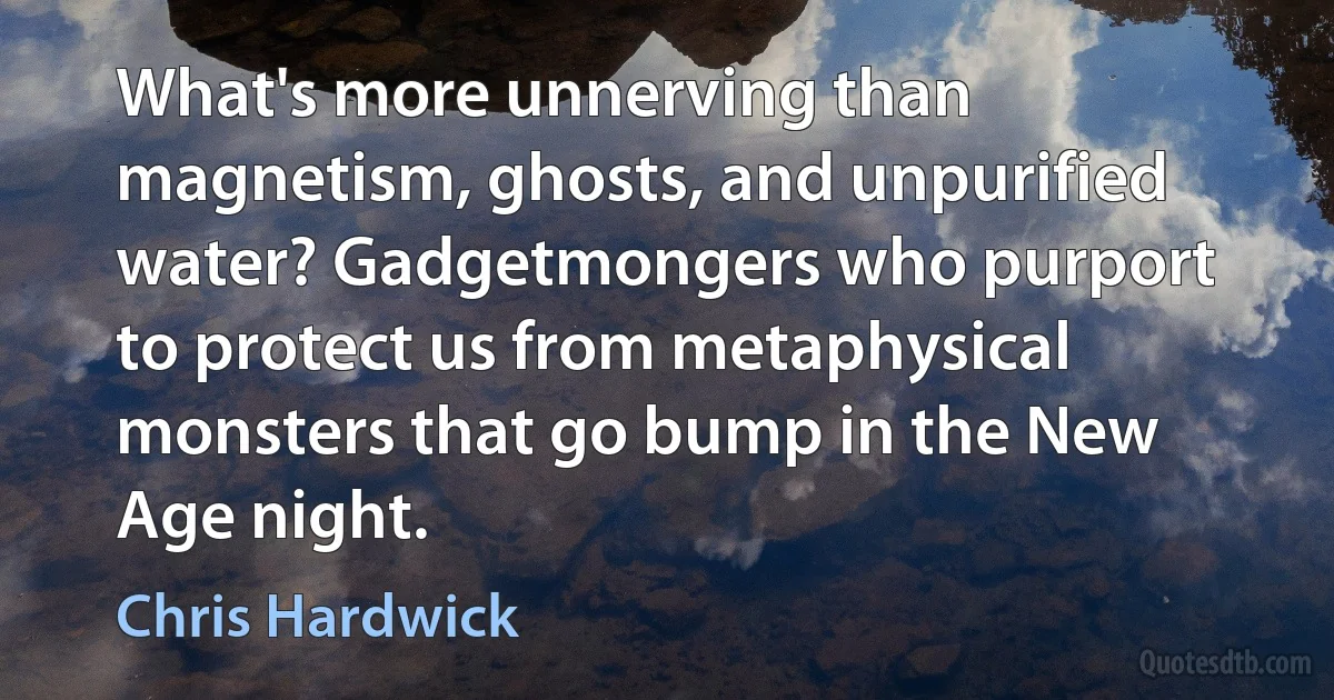 What's more unnerving than magnetism, ghosts, and unpurified water? Gadgetmongers who purport to protect us from metaphysical monsters that go bump in the New Age night. (Chris Hardwick)