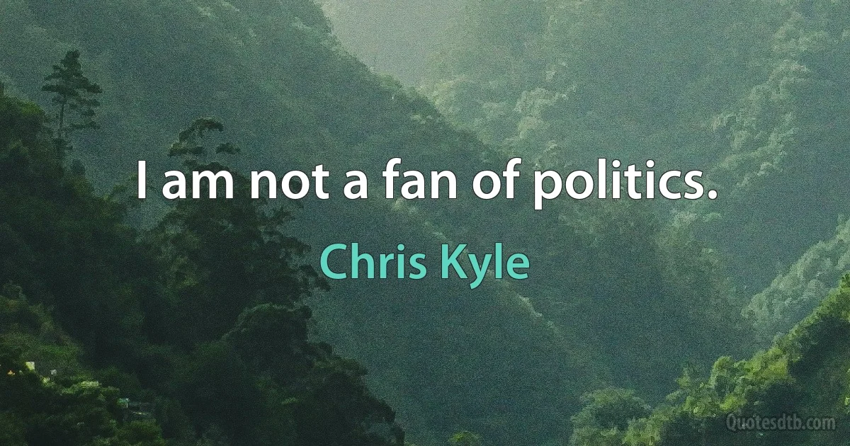 I am not a fan of politics. (Chris Kyle)