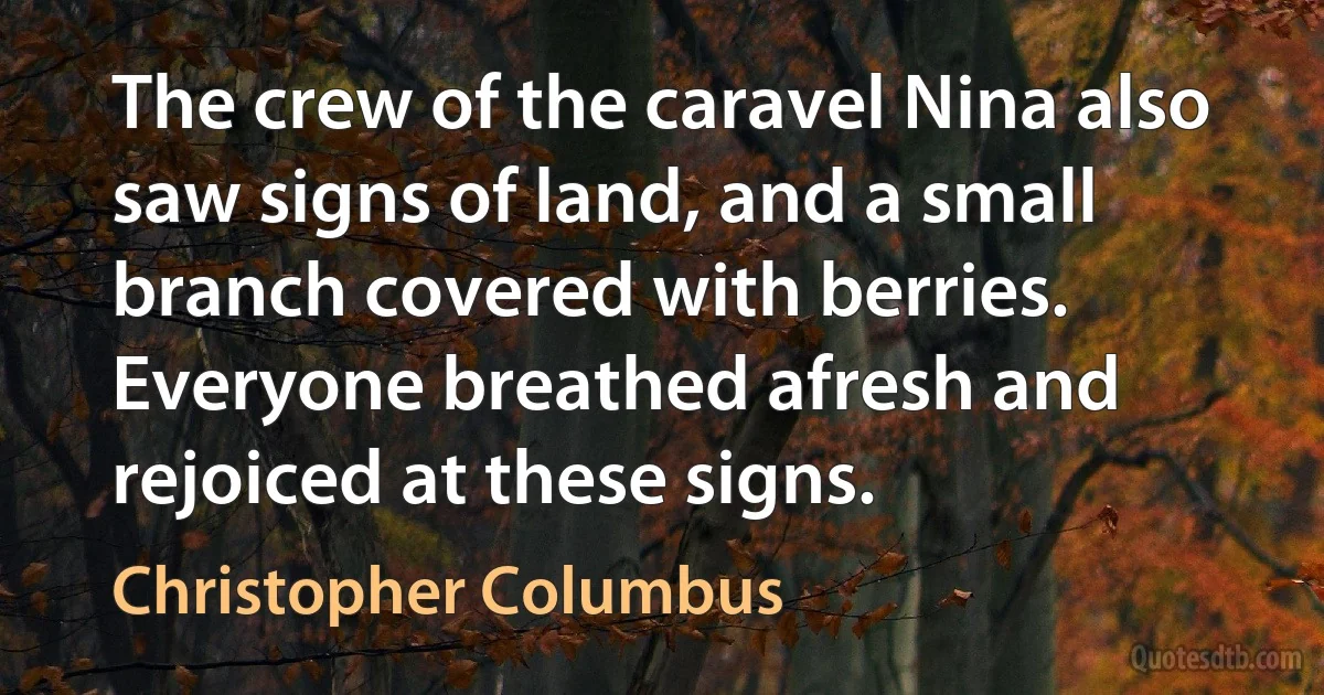 The crew of the caravel Nina also saw signs of land, and a small branch covered with berries. Everyone breathed afresh and rejoiced at these signs. (Christopher Columbus)