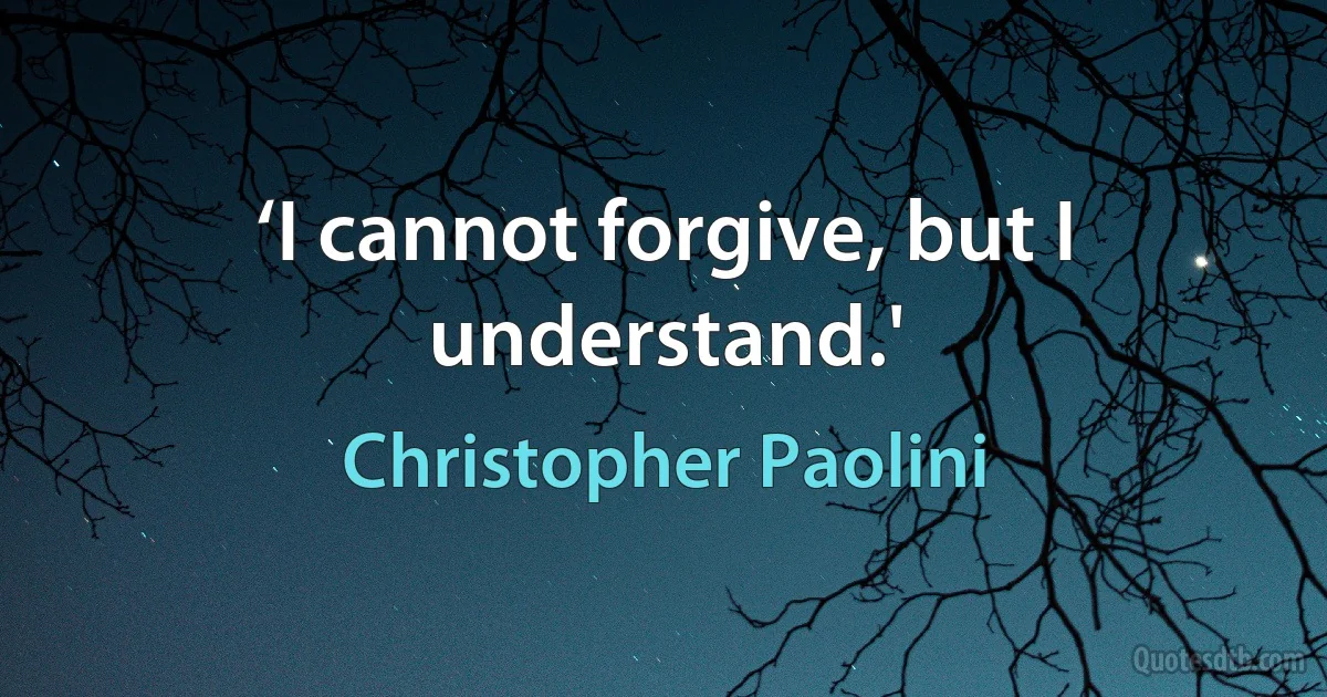 ‘I cannot forgive, but I understand.' (Christopher Paolini)