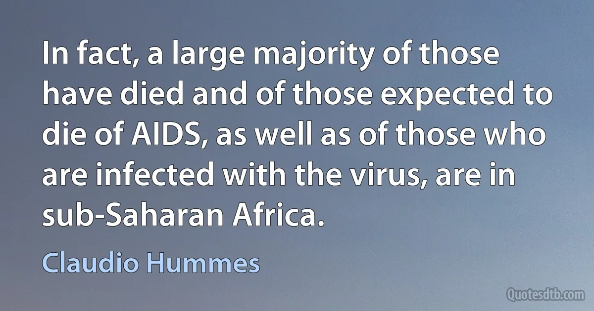 In fact, a large majority of those have died and of those expected to die of AIDS, as well as of those who are infected with the virus, are in sub-Saharan Africa. (Claudio Hummes)