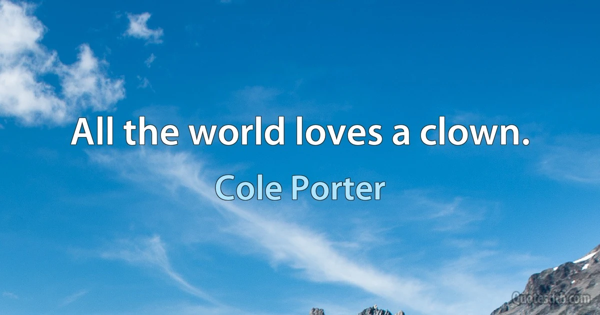 All the world loves a clown. (Cole Porter)